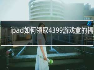 ipad如何领取4399游戏盒的福利