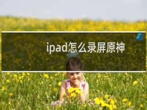 ipad怎么录屏原神