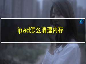 ipad怎么清理内存垃圾视频（ipad怎么清理内存垃圾）