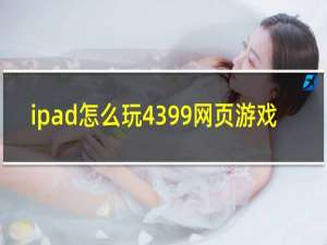 ipad怎么玩4399网页游戏