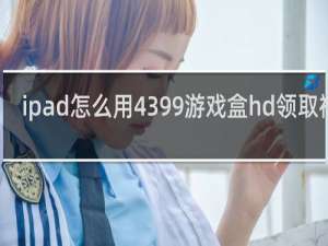 ipad怎么用4399游戏盒hd领取福利