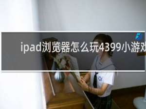 ipad浏览器怎么玩4399小游戏