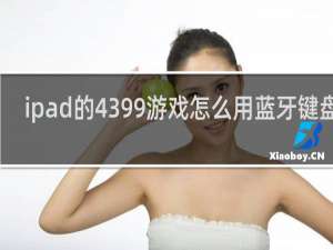 ipad的4399游戏怎么用蓝牙键盘玩