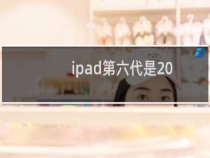 ipad第六代是2018款还是2019款（ipad第六代是2018款吗）