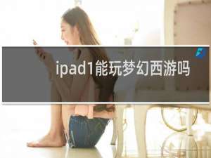 ipad1能玩梦幻西游吗