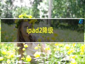 ipad2降级（ipad2升级）