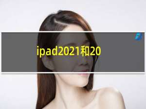 ipad2021和2020哪个值得购买