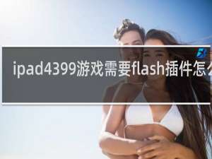 ipad4399游戏需要flash插件怎么办