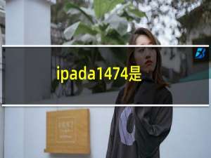 ipada1474是哪个型号（ipada1474是第几代）