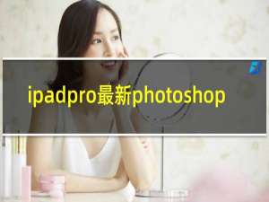 ipadpro最新photoshop