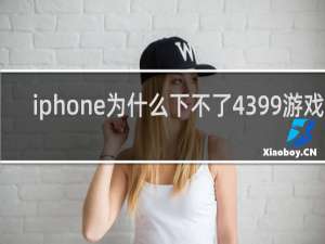 iphone为什么下不了4399游戏盒