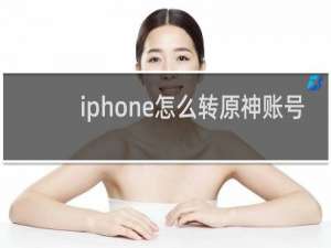 iphone怎么转原神账号