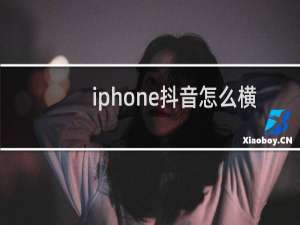 iphone抖音怎么横屏观看