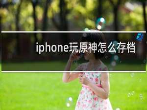 iphone玩原神怎么存档