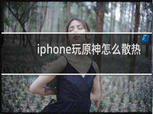 iphone玩原神怎么散热