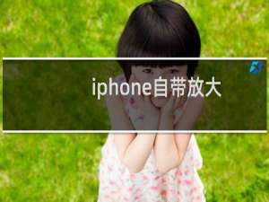 iphone自带放大器是干什么的（苹果放大器是干嘛用的）
