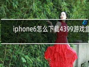 iphone6怎么下载4399游戏盒