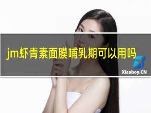 jm虾青素面膜哺乳期可以用吗