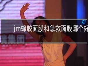 jm蜂胶面膜和急救面膜哪个好