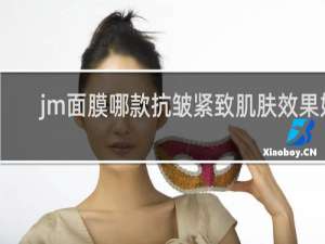 jm面膜哪款抗皱紧致肌肤效果好