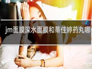jm面膜深水面膜和蒂佳婷药丸哪个好