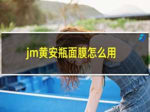 jm黄安瓶面膜怎么用