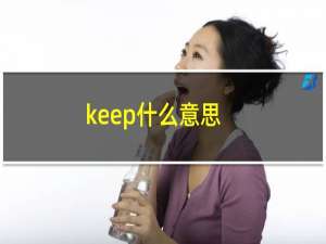 keep什么意思（KEEP什么意思 一起来看看）