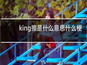 king擦是什么意思什么梗