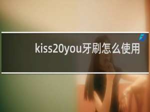kiss you牙刷怎么使用