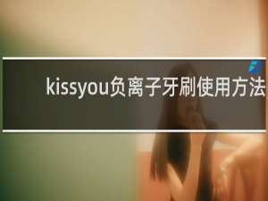 kissyou负离子牙刷使用方法