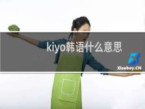 kiyo韩语什么意思， 女生说kiyo什么意思什么梗