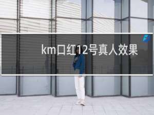 km口红12号真人效果