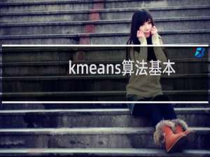 kmeans算法基本步骤（kmeans算法基本步骤）