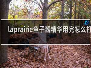 laprairie鱼子酱精华用完怎么打开