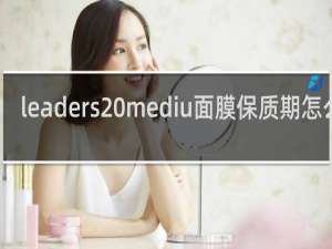 leaders mediu面膜保质期怎么看