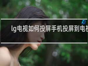 lg电视如何投屏手机投屏到电视