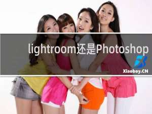 lightroom还是Photoshop