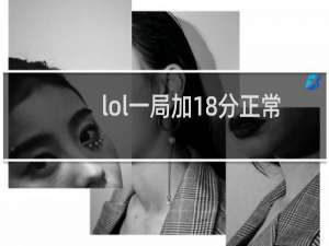 lol一局加18分正常吗