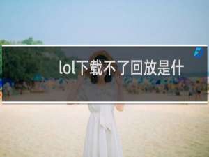 lol下载不了回放是什么问题