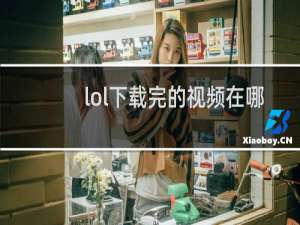 lol下载完的视频在哪里