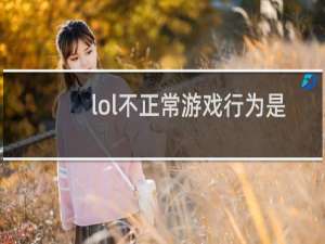 lol不正常游戏行为是怎么回事