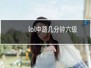 lol中路几分钟六级