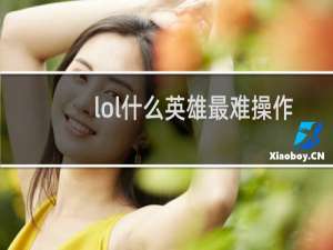 lol什么英雄最难操作
