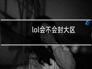 lol会不会封大区