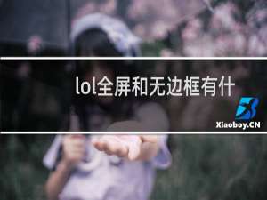 lol全屏和无边框有什么区别