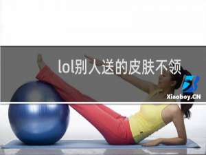 lol别人送的皮肤不领取会怎么样
