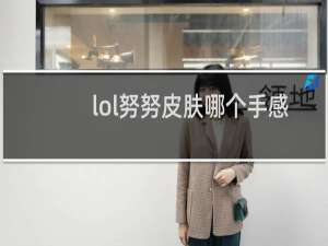 lol努努皮肤哪个手感好