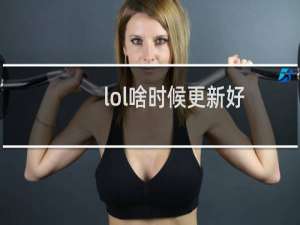 lol啥时候更新好