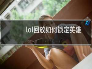 lol回放如何锁定英雄