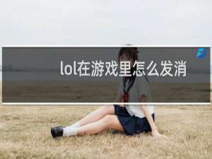 lol在游戏里怎么发消息